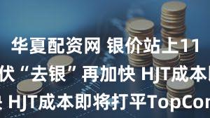 华夏配资网 银价站上11年新高 光伏“去银”再加快 HJT成本即将打平TopCon？