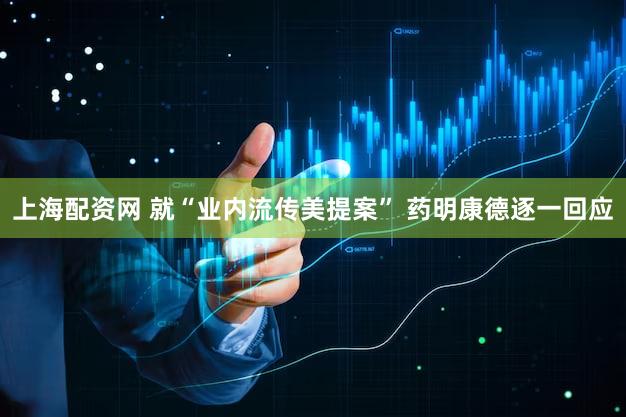 上海配资网 就“业内流传美提案” 药明康德逐一回应