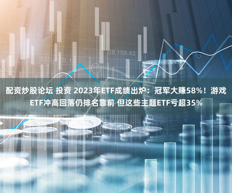 配资炒股论坛 投资 2023年ETF成绩出炉：冠军大赚58%！游戏ETF冲高回落仍排名靠前 但这些主题ETF亏超35%