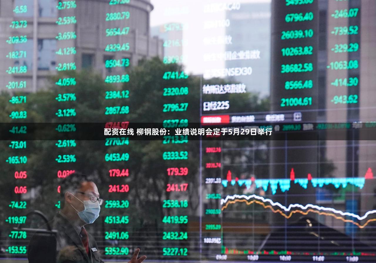 配资在线 柳钢股份：业绩说明会定于5月29日举行