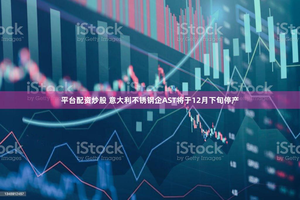 平台配资炒股 意大利不锈钢企AST将于12月下旬停产