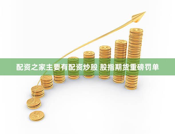 配资之家主要有配资炒股 股指期货重磅罚单