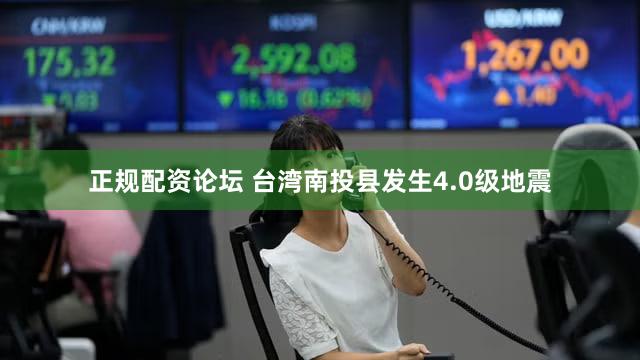正规配资论坛 台湾南投县发生4.0级地震