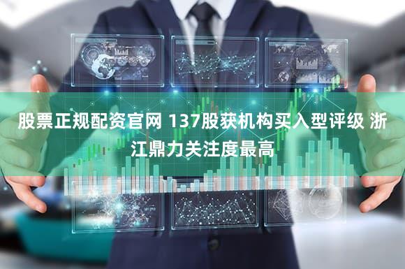 股票正规配资官网 137股获机构买入型评级 浙江鼎力关注度最高