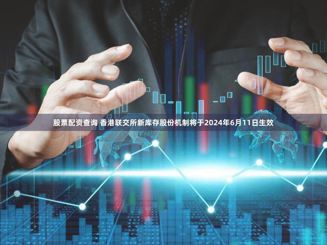 股票配资查询 香港联交所新库存股份机制将于2024年6月11日生效
