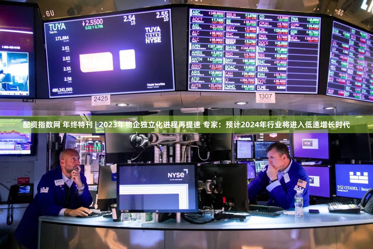 配资指数网 年终特刊 | 2023年物企独立化进程再提速 专家：预计2024年行业将进入低速增长时代