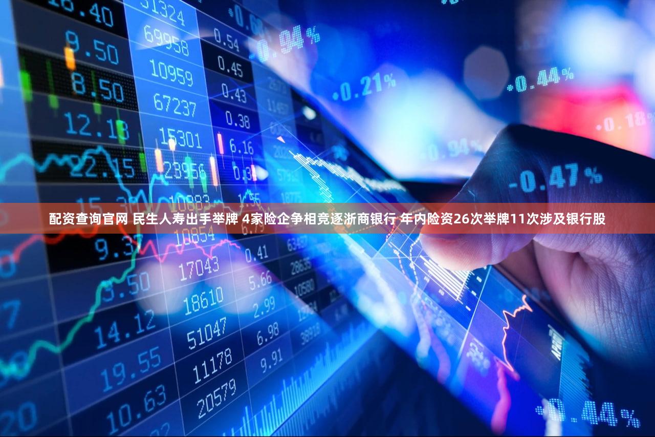 配资查询官网 民生人寿出手举牌 4家险企争相竞逐浙商银行 年内险资26次举牌11次涉及银行股