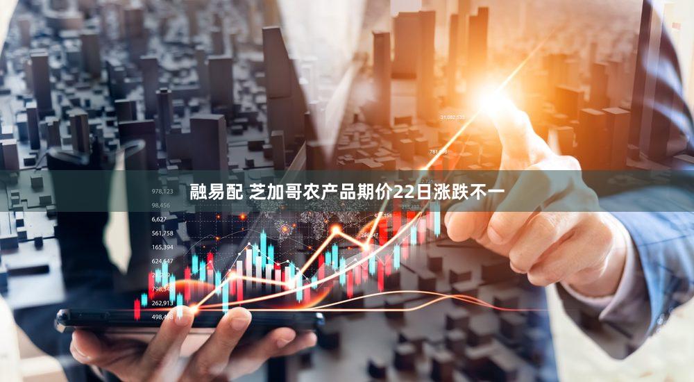 融易配 芝加哥农产品期价22日涨跌不一