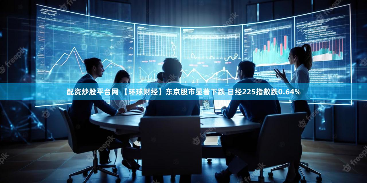 配资炒股平台网 【环球财经】东京股市显著下跌 日经225指数跌0.64%