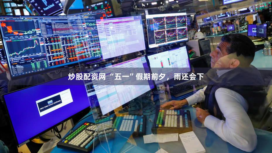 炒股配资网 “五一”假期前夕，雨还会下