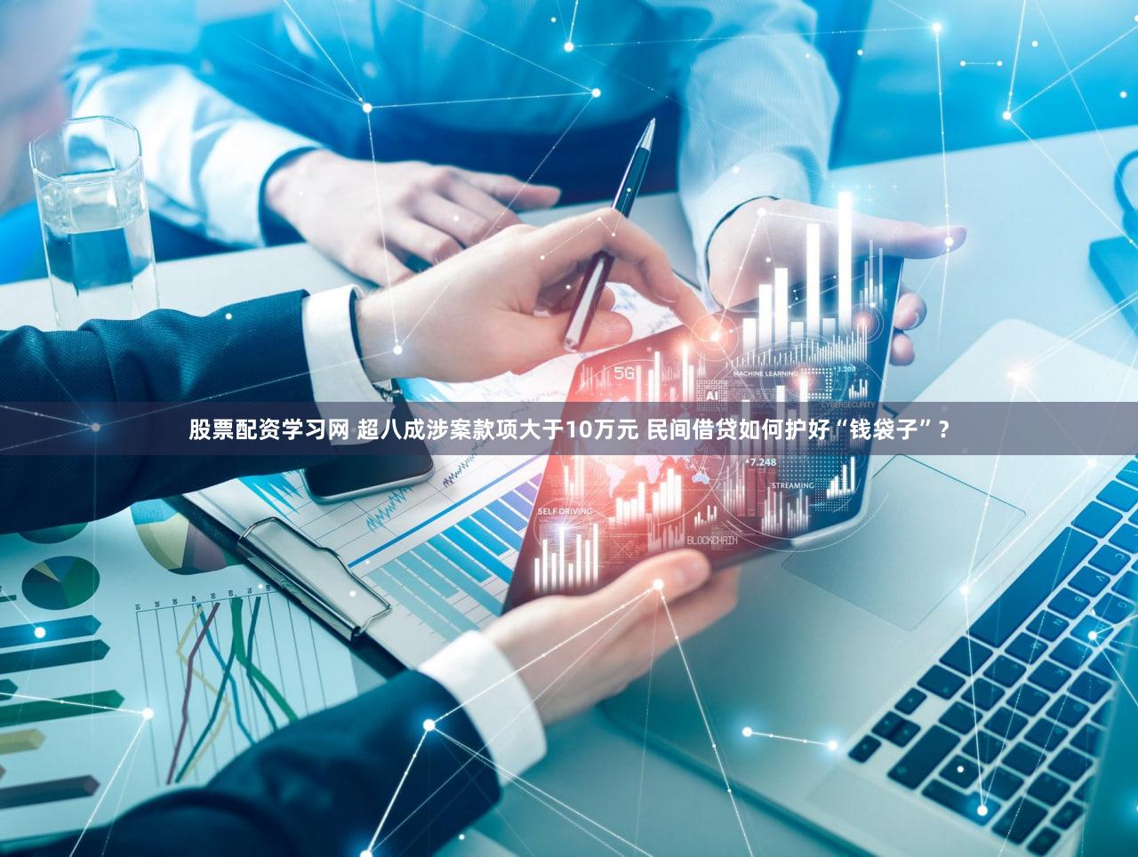 股票配资学习网 超八成涉案款项大于10万元 民间借贷如何护好“钱袋子”？