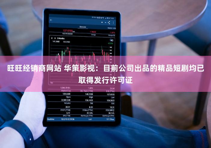 旺旺经销商网站 华策影视：目前公司出品的精品短剧均已取得发行许可证