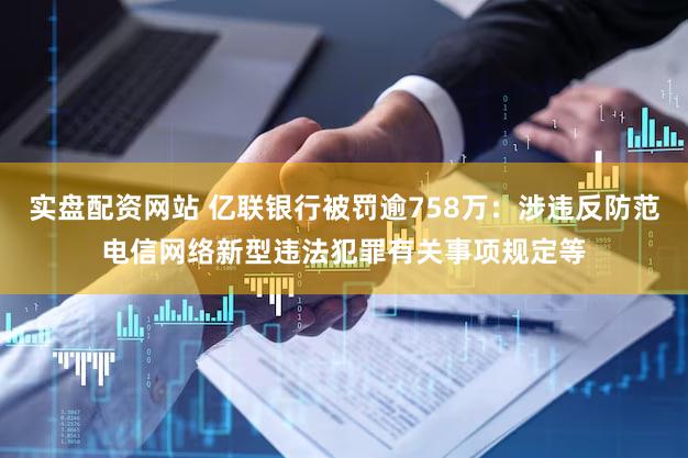 实盘配资网站 亿联银行被罚逾758万：涉违反防范电信网络新型违法犯罪有关事项规定等