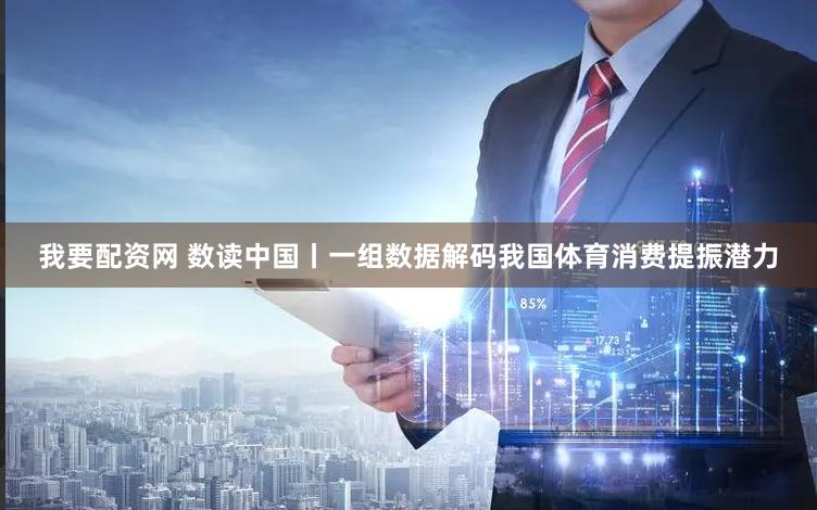 我要配资网 数读中国丨一组数据解码我国体育消费提振潜力