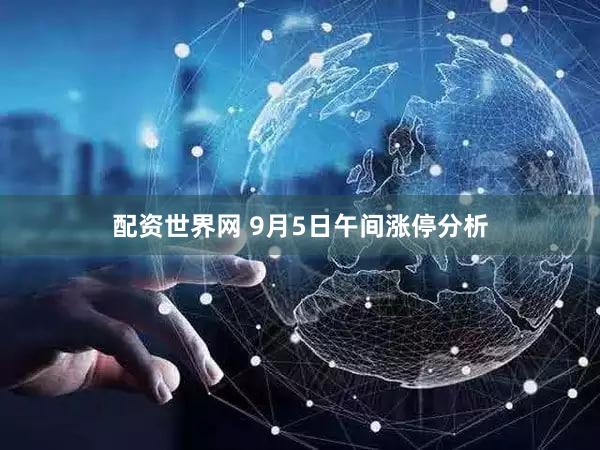 配资世界网 9月5日午间涨停分析