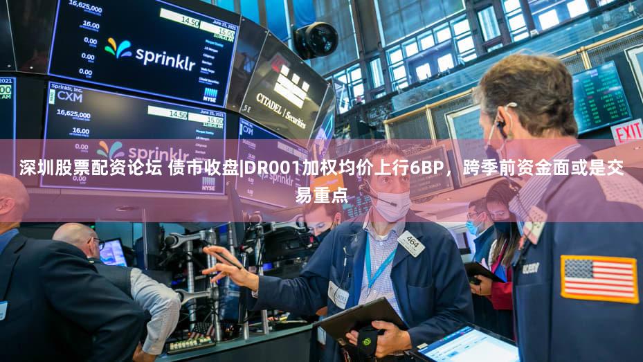 深圳股票配资论坛 债市收盘|DR001加权均价上行6BP，跨季前资金面或是交易重点