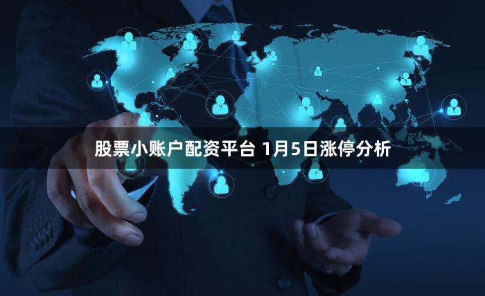 股票小账户配资平台 1月5日涨停分析
