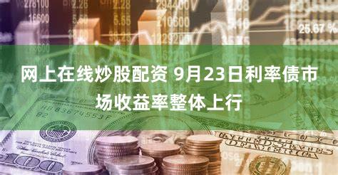 网上在线炒股配资 9月23日利率债市场收益率整体上行