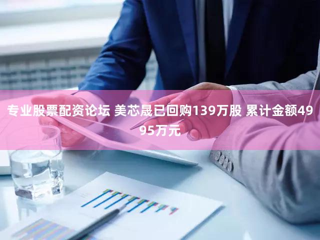 专业股票配资论坛 美芯晟已回购139万股 累计金额4995万元