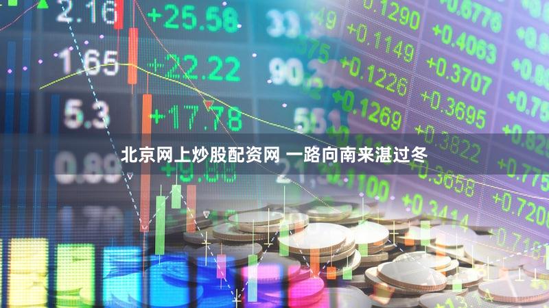 北京网上炒股配资网 一路向南来湛过冬