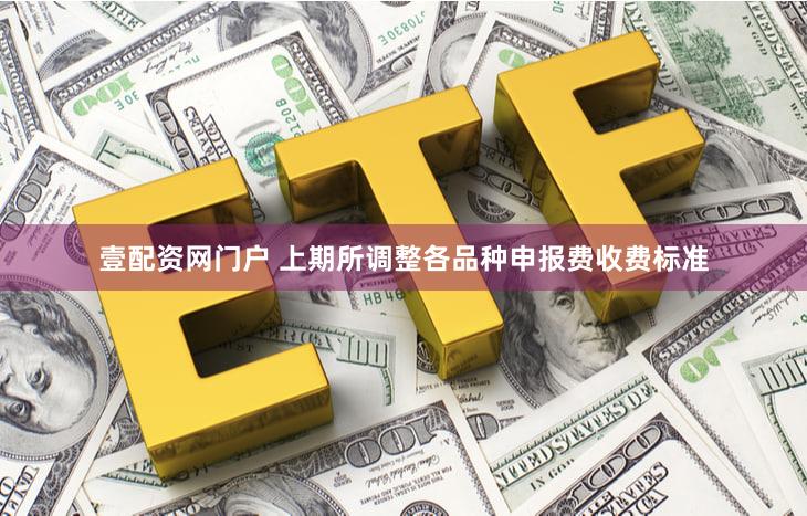 壹配资网门户 上期所调整各品种申报费收费标准