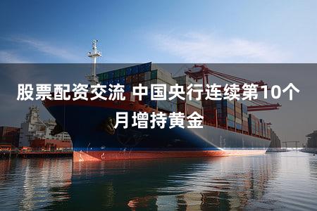 股票配资交流 中国央行连续第10个月增持黄金