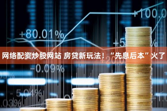 网络配资炒股网站 房贷新玩法！“先息后本”火了
