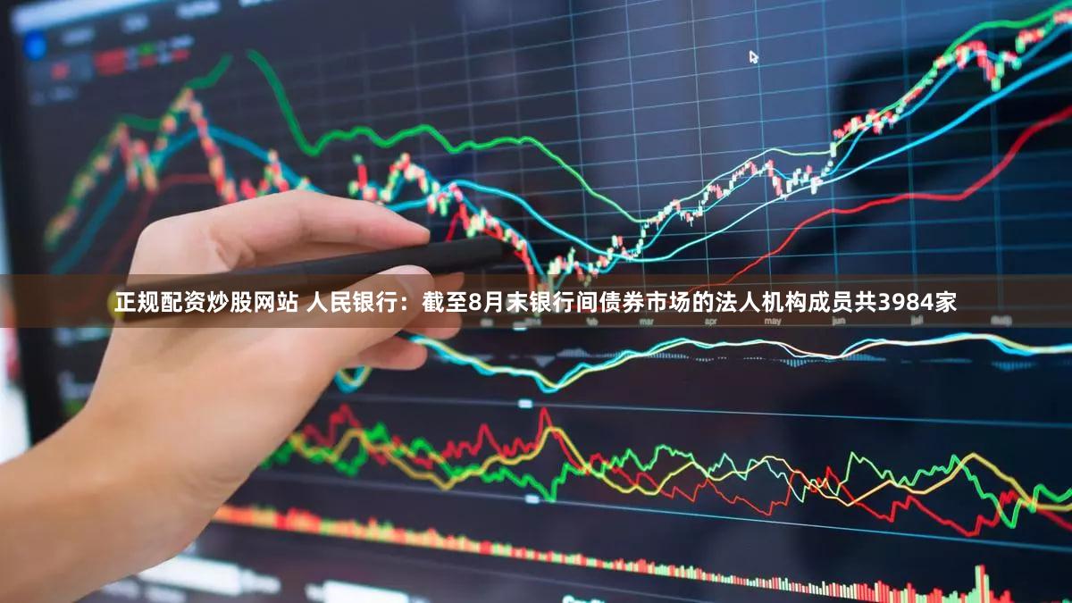 正规配资炒股网站 人民银行：截至8月末银行间债券市场的法人机构成员共3984家