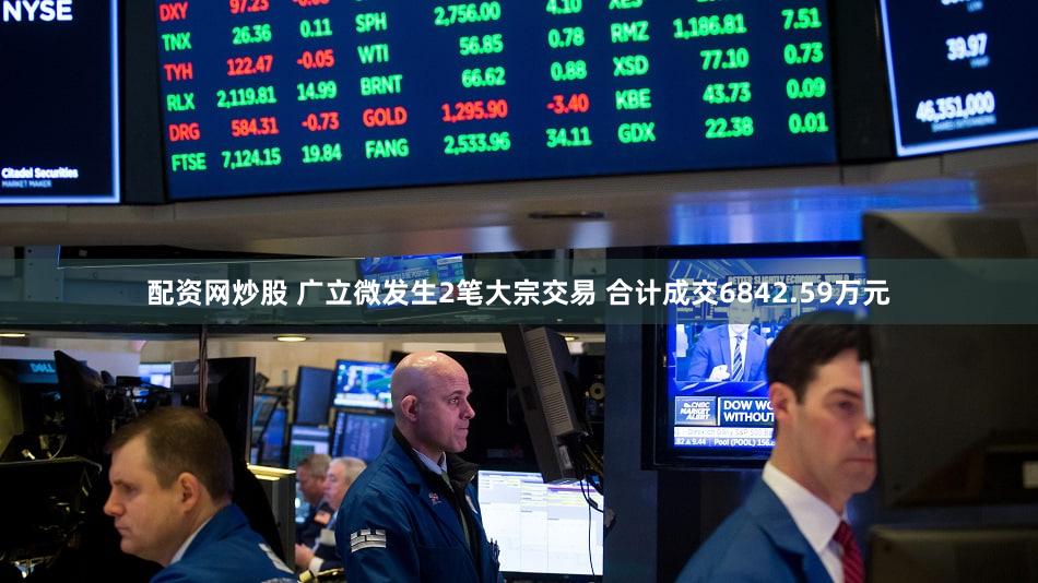 配资网炒股 广立微发生2笔大宗交易 合计成交6842.59万元