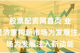 股票配资网首页 业界：新经济重构新市场为发展注入新动能