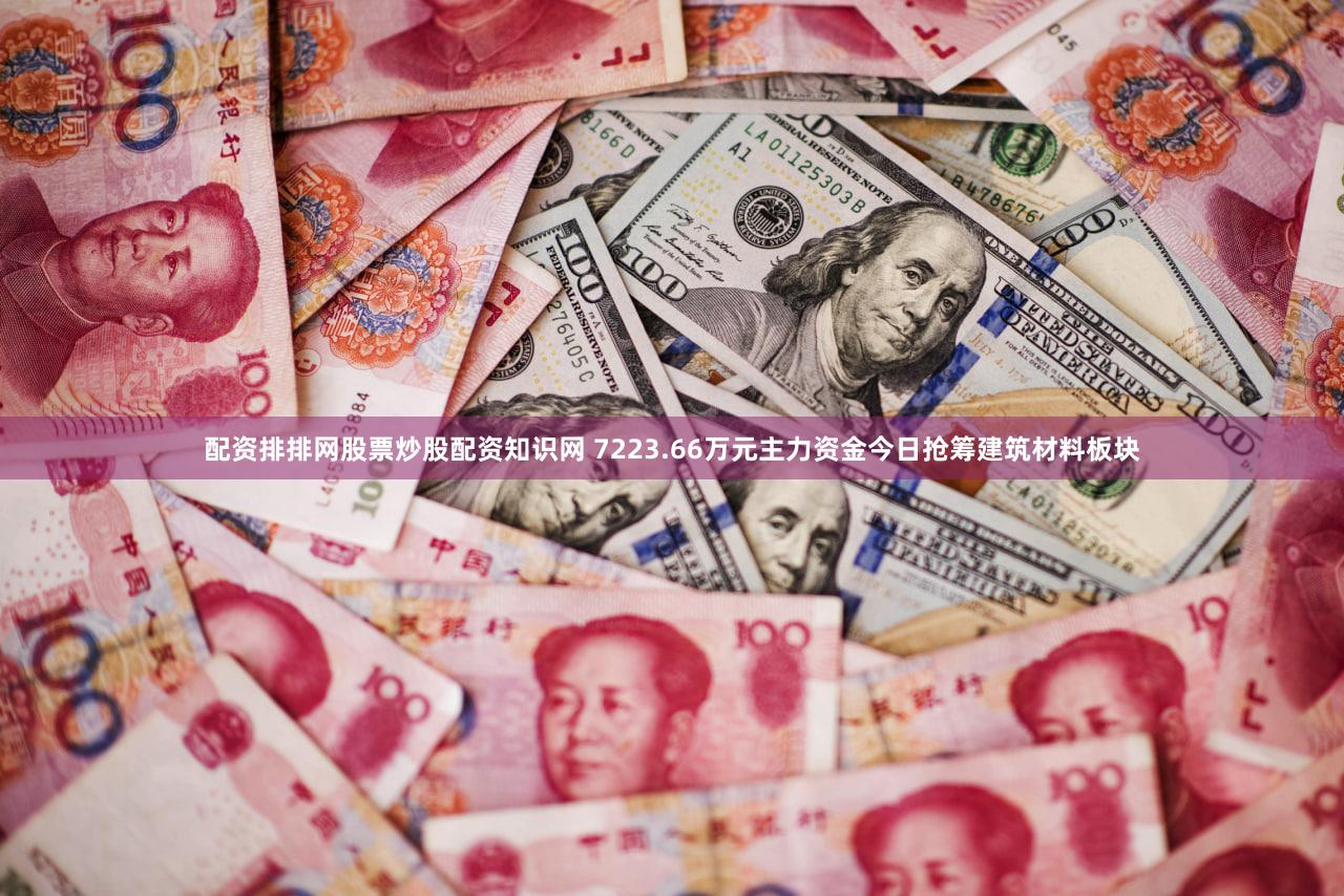 配资排排网股票炒股配资知识网 7223.66万元主力资金今日抢筹建筑材料板块