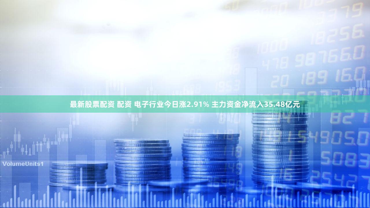 最新股票配资 配资 电子行业今日涨2.91% 主力资金净流入35.48亿元