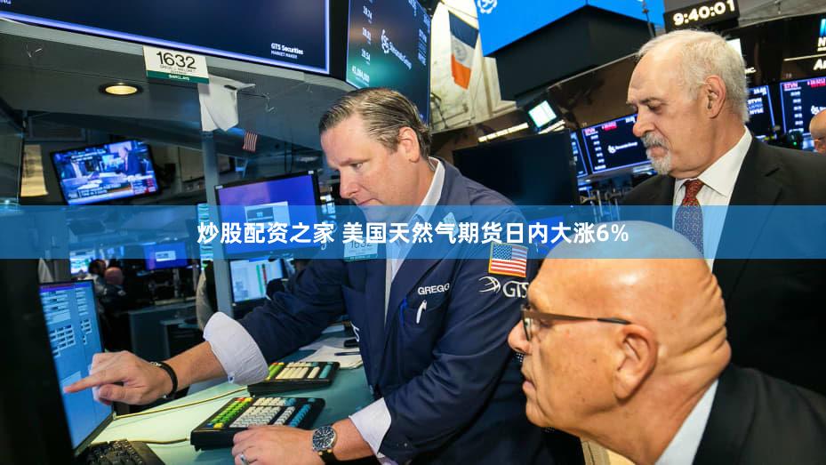 炒股配资之家 美国天然气期货日内大涨6%