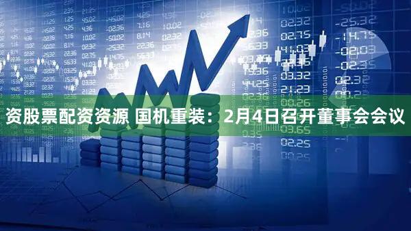 资股票配资资源 国机重装：2月4日召开董事会会议