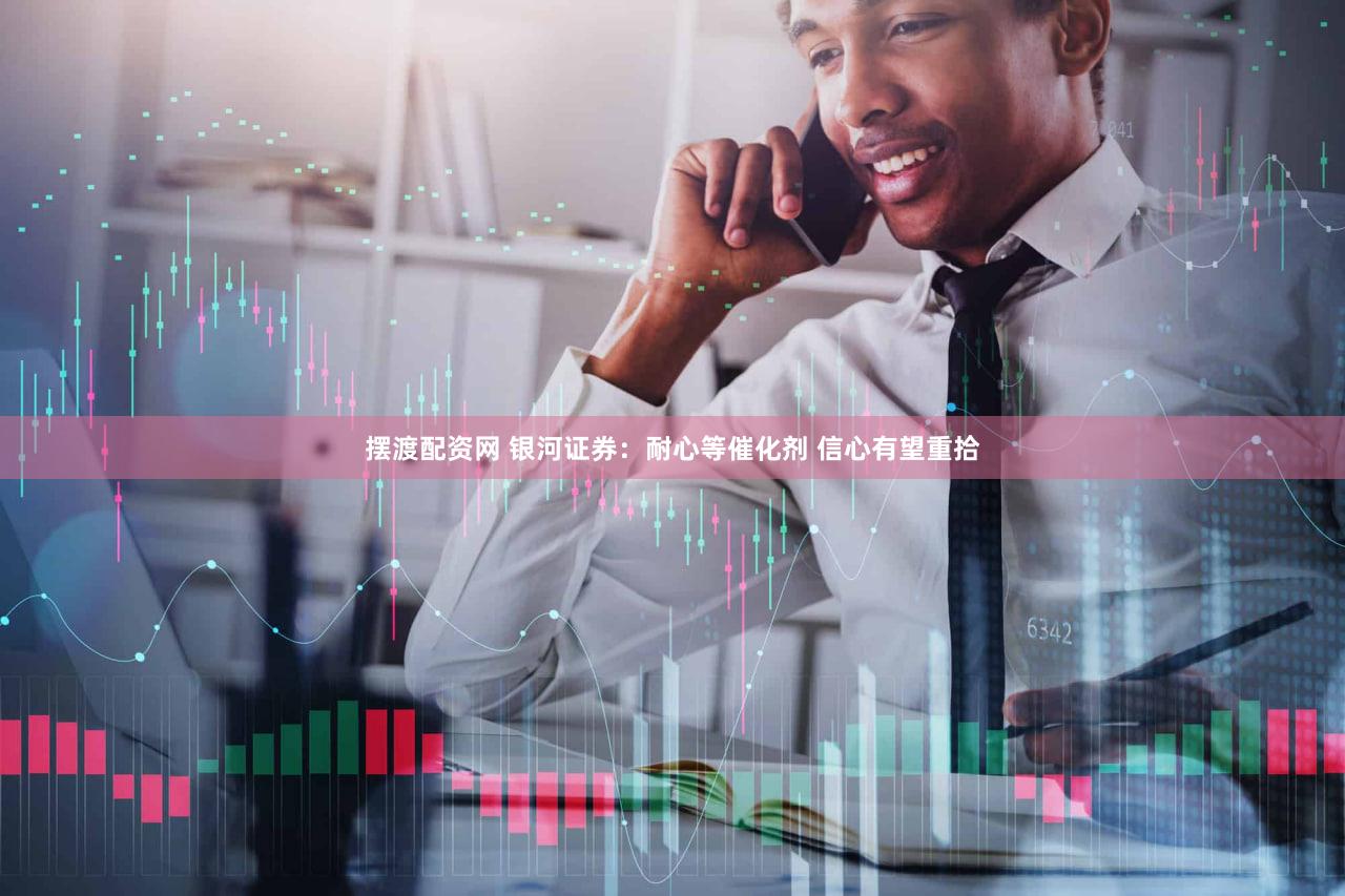 摆渡配资网 银河证券:耐心等催化剂 信心有望重拾