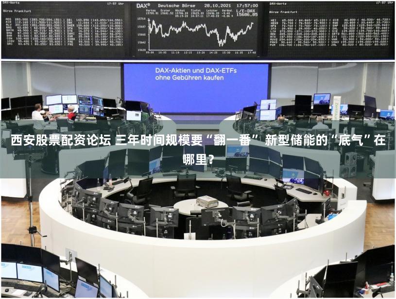 西安股票配资论坛 三年时间规模要“翻一番” 新型储能的“底气”在哪里？