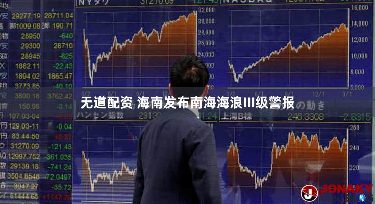无道配资 海南发布南海海浪III级警报