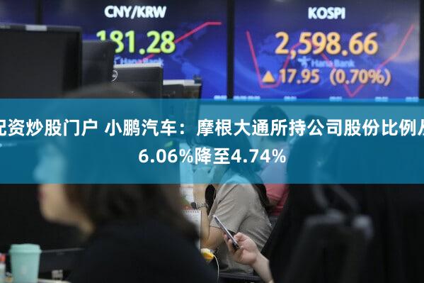 配资炒股门户 小鹏汽车：摩根大通所持公司股份比例从6.06%降至4.74%