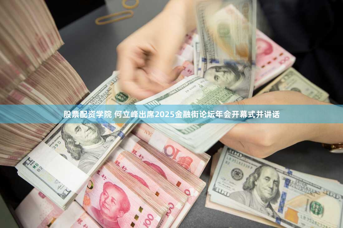 股票配资学院 何立峰出席2025金融街论坛年会开幕式并讲话