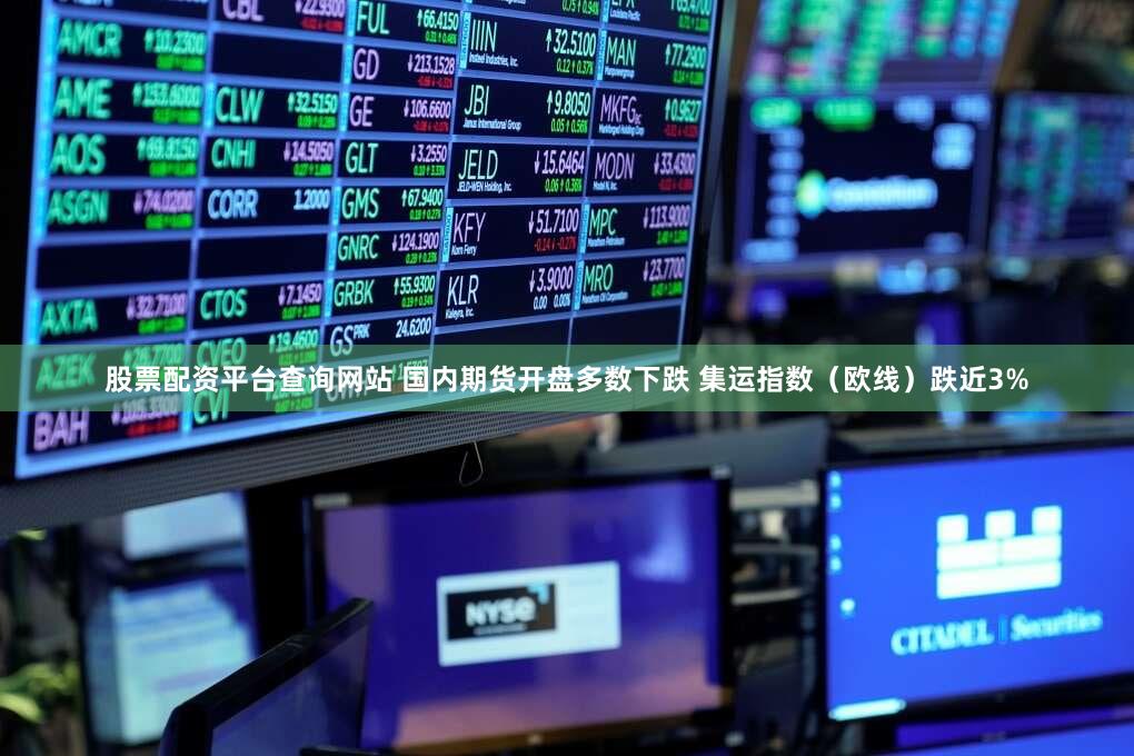 股票配资平台查询网站 国内期货开盘多数下跌 集运指数(欧线)跌近3%