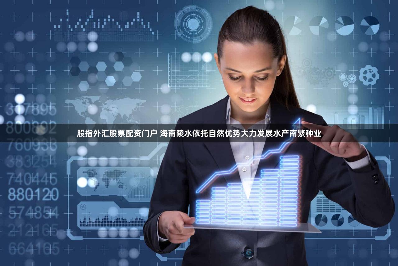股指外汇股票配资门户 海南陵水依托自然优势大力发展水产南繁种业