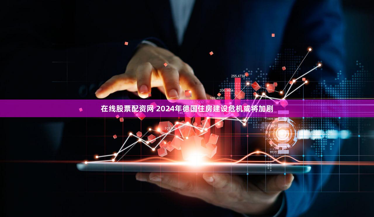 在线股票配资网 2024年德国住房建设危机或将加剧