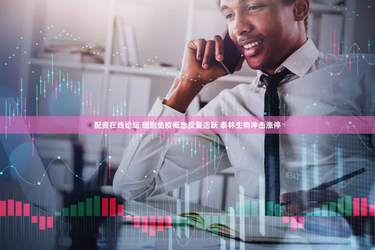 配资在线论坛 细胞免疫概念反复活跃 泰林生物冲击涨停