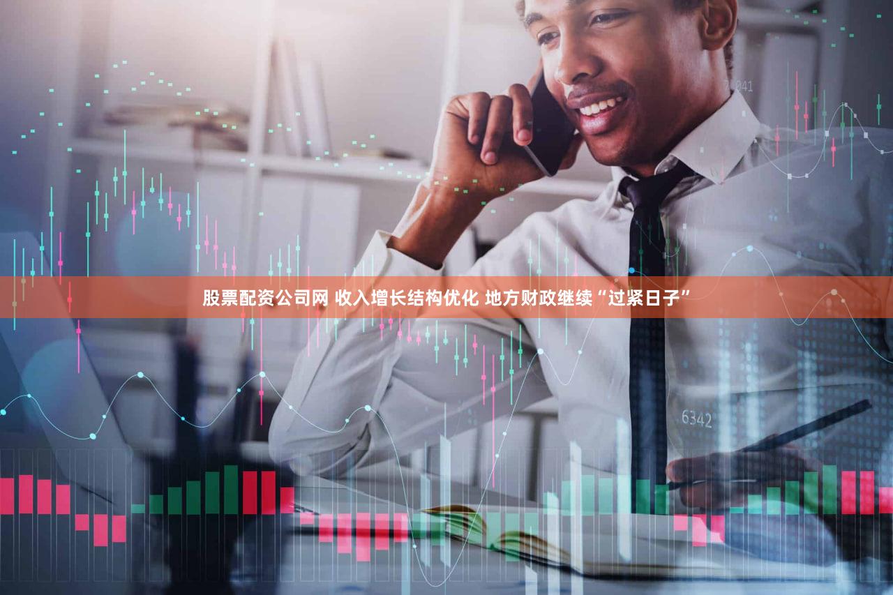 股票配资公司网 收入增长结构优化 地方财政继续“过紧日子”