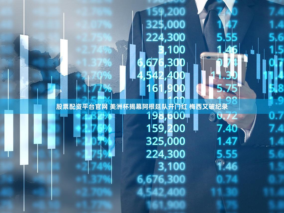 股票配资平台官网 美洲杯揭幕阿根廷队开门红 梅西又破纪录