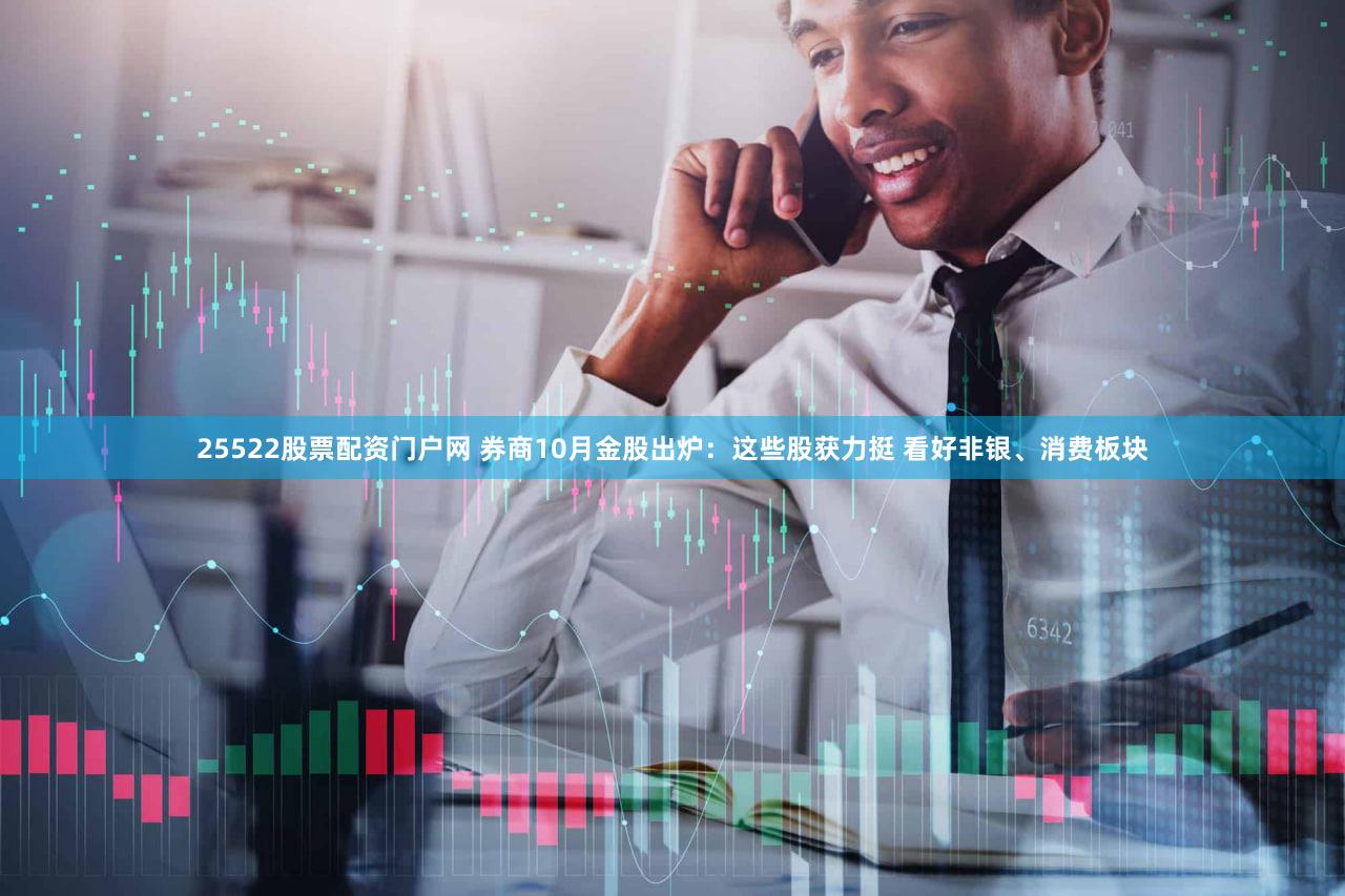 25522股票配资门户网 券商10月金股出炉：这些股获力挺 看好非银、消费板块