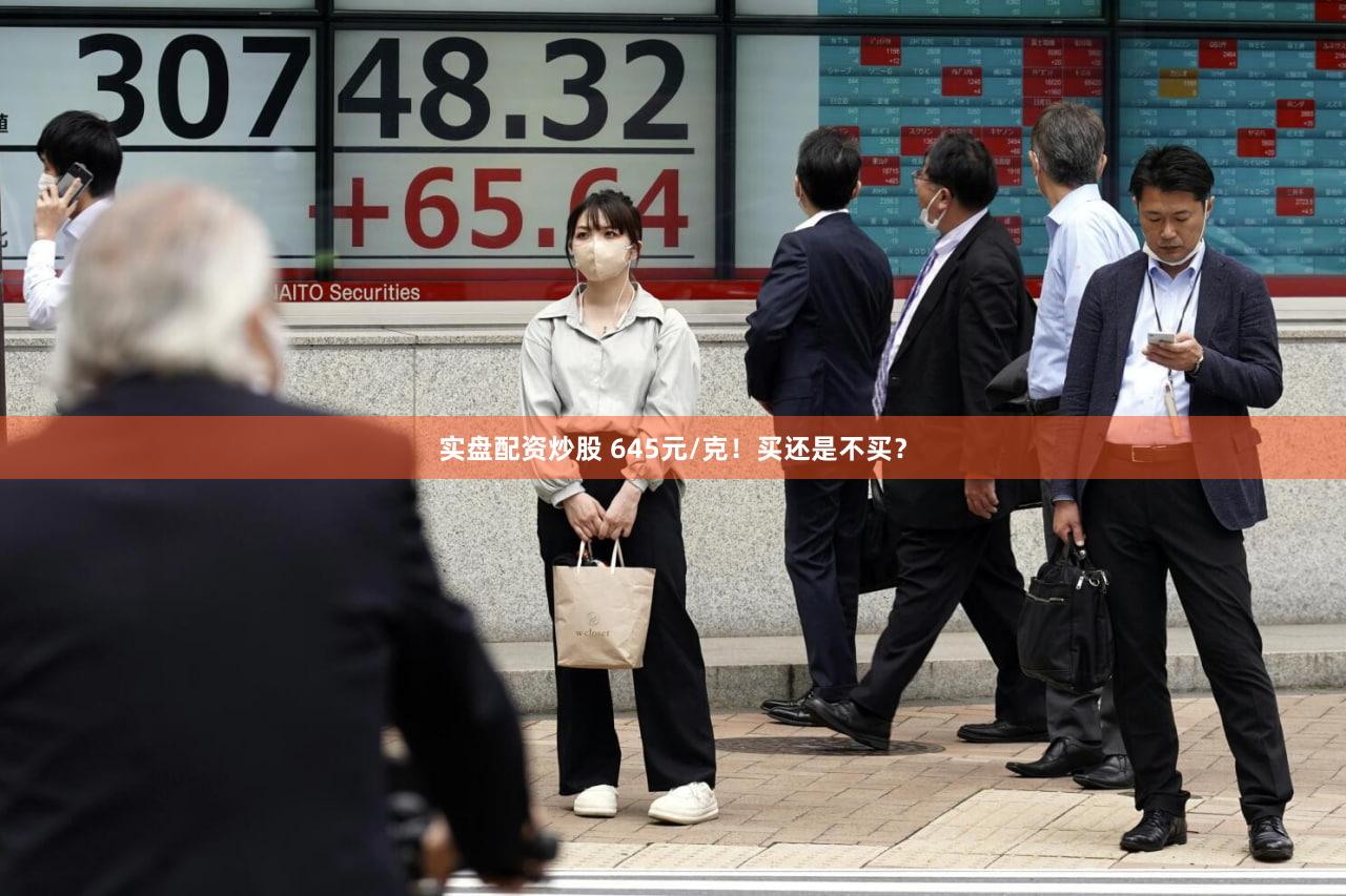 实盘配资炒股 645元/克！买还是不买？