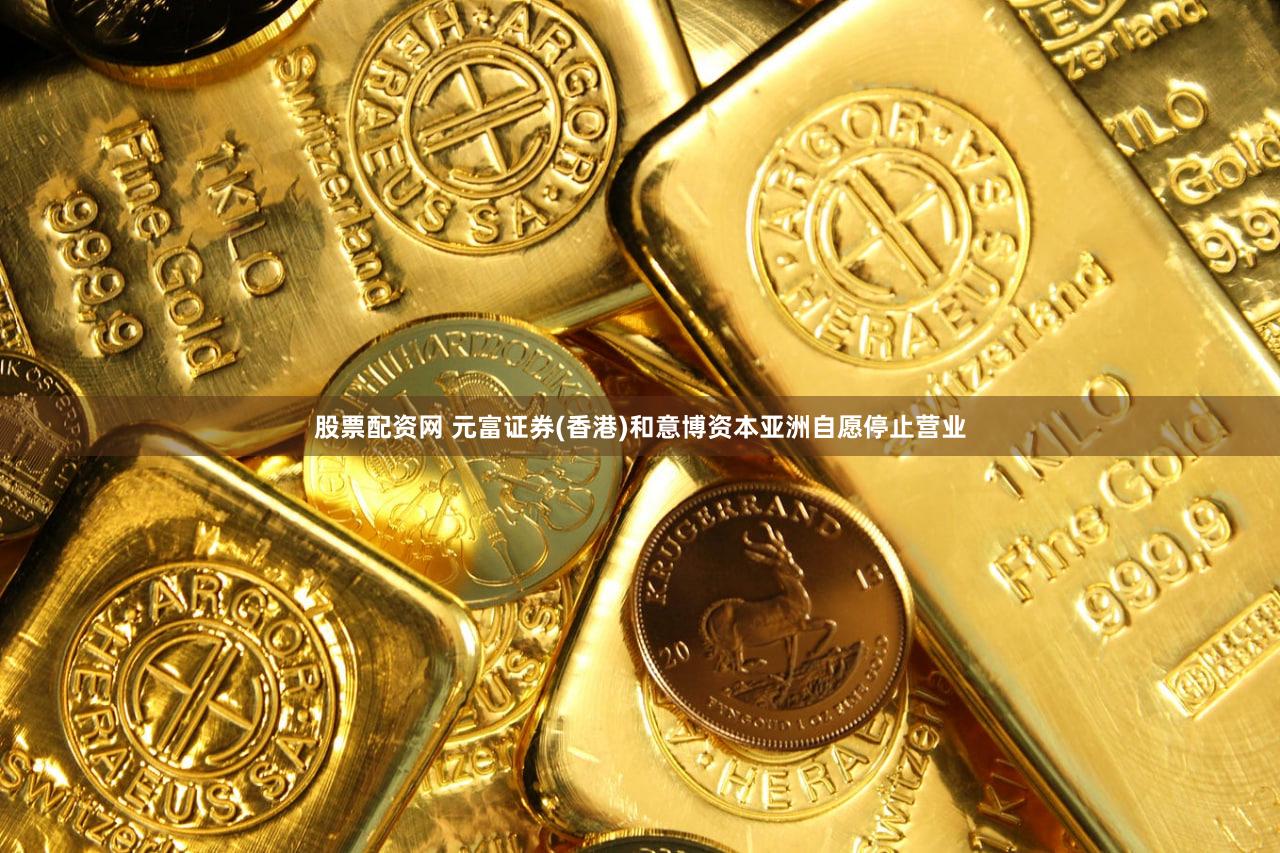 股票配资网 元富证券(香港)和意博资本亚洲自愿停止营业