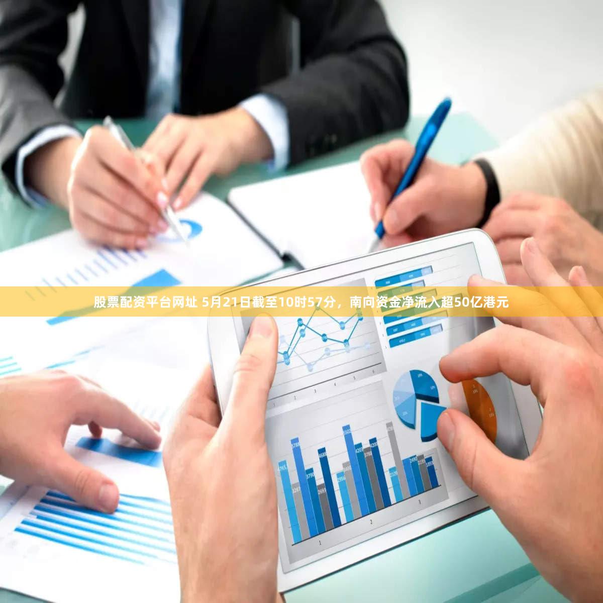 股票配资平台网址 5月21日截至10时57分，南向资金净流入超50亿港元