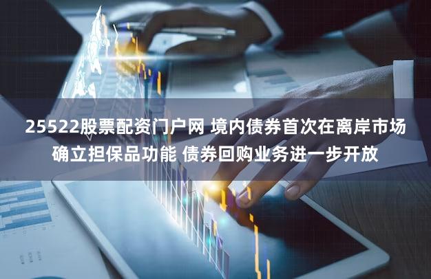 25522股票配资门户网 境内债券首次在离岸市场确立担保品功能 债券回购业务进一步开放